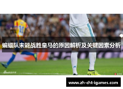 蝙蝠队未能战胜皇马的原因解析及关键因素分析 蝙蝠队未能战胜皇马的原因解析及关键因素分析