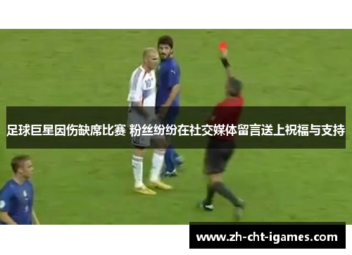 足球巨星因伤缺席比赛 粉丝纷纷在社交媒体留言送上祝福与支持
