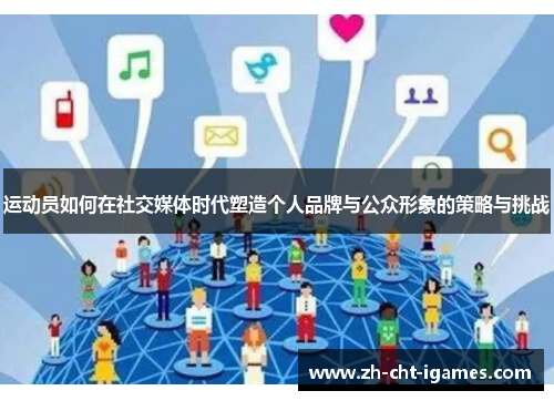 运动员如何在社交媒体时代塑造个人品牌与公众形象的策略与挑战 运动员如何在社交媒体时代塑造个人品牌与公众形象的策略与挑战