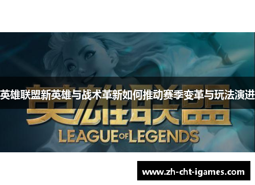 英雄联盟新英雄与战术革新如何推动赛季变革与玩法演进 英雄联盟新英雄与战术革新如何推动赛季变革与玩法演进