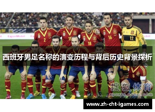 西班牙男足名称的演变历程与背后历史背景探析