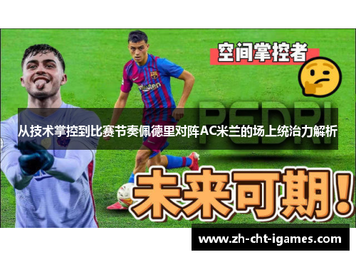 从技术掌控到比赛节奏佩德里对阵AC米兰的场上统治力解析 从技术掌控到比赛节奏佩德里对阵AC米兰的场上统治力解析