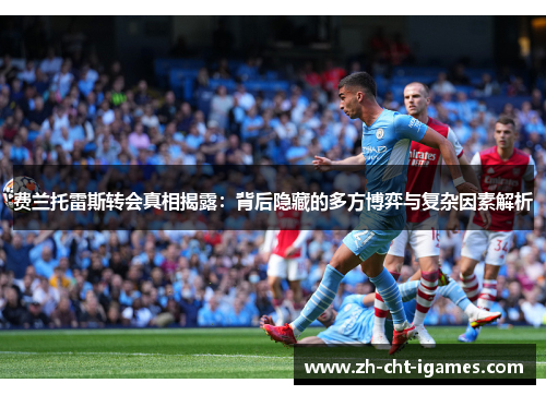 费兰托雷斯转会真相揭露：背后隐藏的多方博弈与复杂因素解析