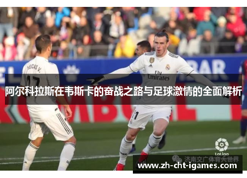 阿尔科拉斯在韦斯卡的奋战之路与足球激情的全面解析 阿尔科拉斯在韦斯卡的奋战之路与足球激情的全面解析