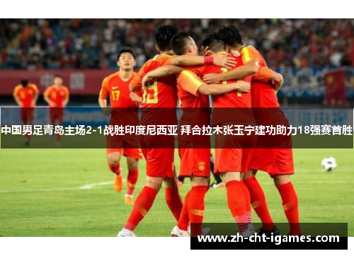 中国男足青岛主场2-1战胜印度尼西亚 拜合拉木张玉宁建功助力18强赛首胜 中国男足青岛主场2-1战胜印度尼西亚 拜合拉木张玉宁建功助力18强赛首胜