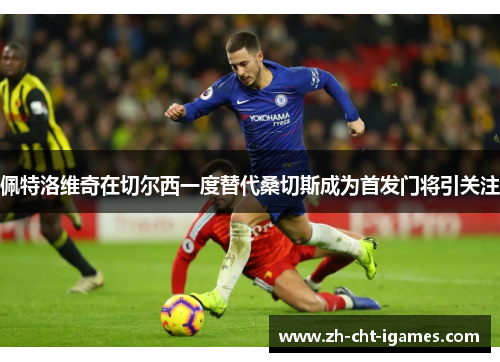 佩特洛维奇在切尔西一度替代桑切斯成为首发门将引关注