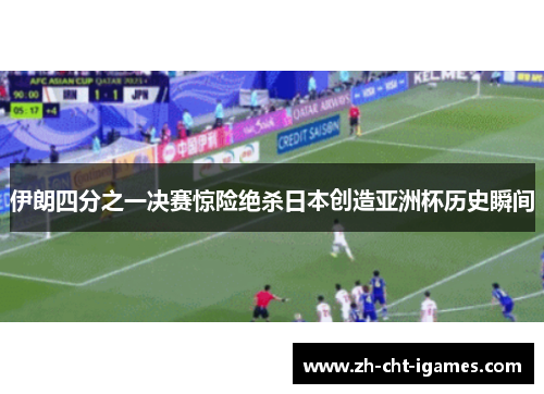 伊朗四分之一决赛惊险绝杀日本创造亚洲杯历史瞬间