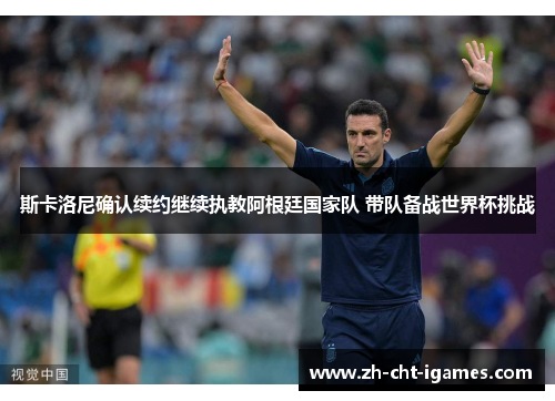 斯卡洛尼确认续约继续执教阿根廷国家队 带队备战世界杯挑战