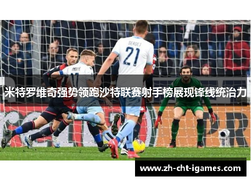 米特罗维奇强势领跑沙特联赛射手榜展现锋线统治力 米特罗维奇强势领跑沙特联赛射手榜展现锋线统治力