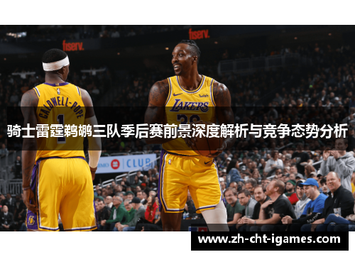 骑士雷霆鹈鹕三队季后赛前景深度解析与竞争态势分析