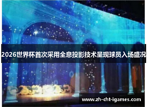 2026世界杯首次采用全息投影技术呈现球员入场盛况 2026世界杯首次采用全息投影技术呈现球员入场盛况