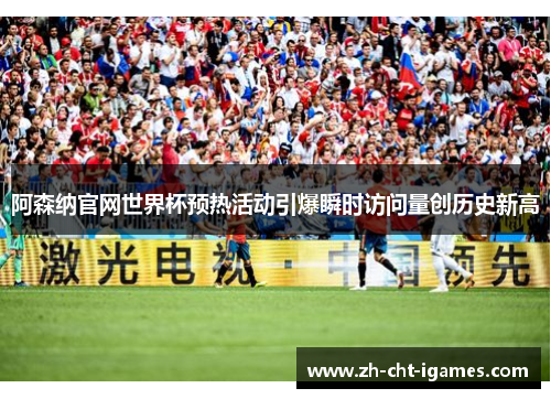 阿森纳官网世界杯预热活动引爆瞬时访问量创历史新高