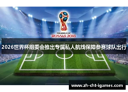 2026世界杯组委会推出专属私人航线保障参赛球队出行 2026世界杯组委会推出专属私人航线保障参赛球队出行