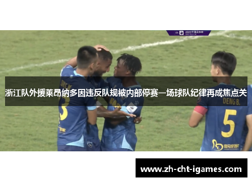 浙江队外援莱昂纳多因违反队规被内部停赛一场球队纪律再成焦点关 浙江队外援莱昂纳多因违反队规被内部停赛一场球队纪律再成焦点关